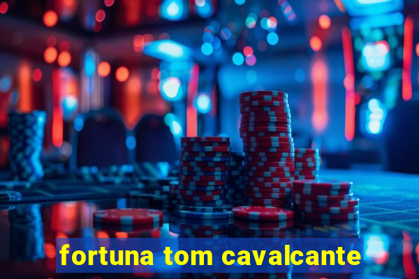 fortuna tom cavalcante